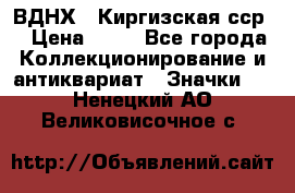 1.1) ВДНХ - Киргизская сср  › Цена ­ 90 - Все города Коллекционирование и антиквариат » Значки   . Ненецкий АО,Великовисочное с.
